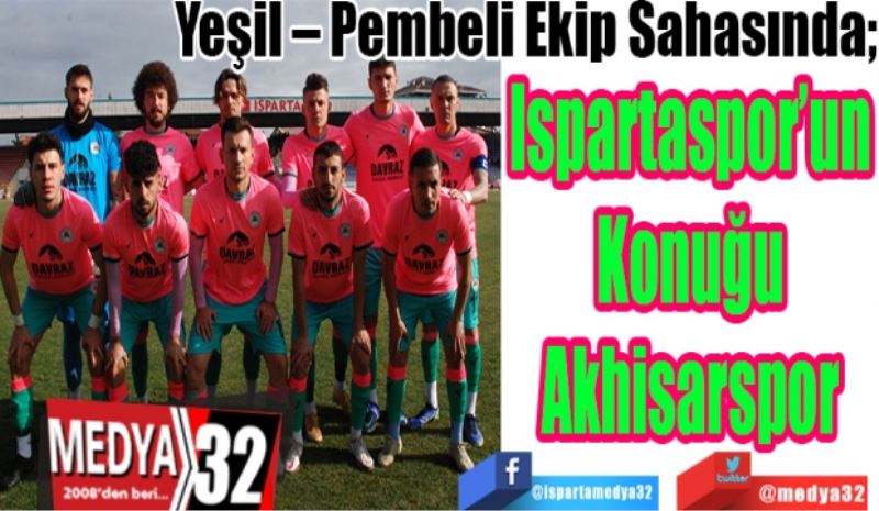 Yeşil – Pembeli Ekip Sahasında; 
Ispartaspor’un
Konuğu
Akhisarspor
