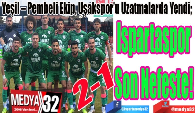 Yeşil – Pembeli Ekip, Uşakspor’u Uzatmalarda Yendi; 
Ispartaspor
Son Nefeste!
