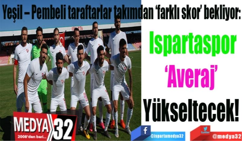 Yeşil – Pembeli taraftarlar takımdan ‘farklı skor’ bekliyor:
Ispartaspor
‘Averaj’ 
Yükseltecek! 
