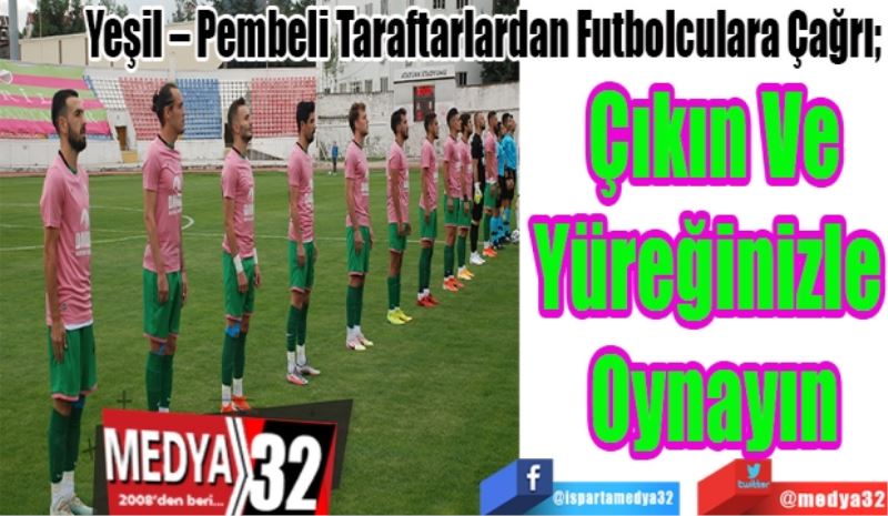 Yeşil – Pembeli Taraftarlardan Futbolculara Çağrı; 
Çıkın Ve
Yüreğinizle 
Oynayın
