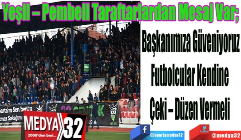 Yeşil – Pembeli Taraftarlardan Mesaj Var; 
Başkanımıza Güveniyoruz
Futbolcular Kendine 
Çeki – Düzen Vermeli 
