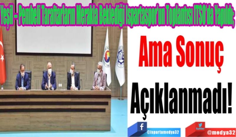 Yeşil – Pembeli Taraftarların Merakla Beklediği Ispartaspor’un Toplantısı ITSO’da Yapıldı; 
Ama Sonuç 
Açıklanmadı! 
