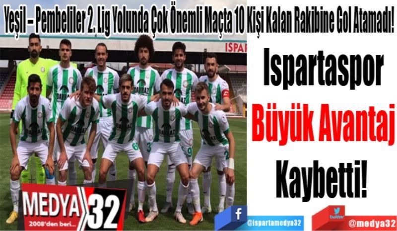 Yeşil – Pembeliler 2. Lig Yolunda Çok Önemli Maçta 10 Kişi Kalan Rakibine Gol Atamadı! 
Ispartaspor
Büyük Avantaj
Kaybetti! 
