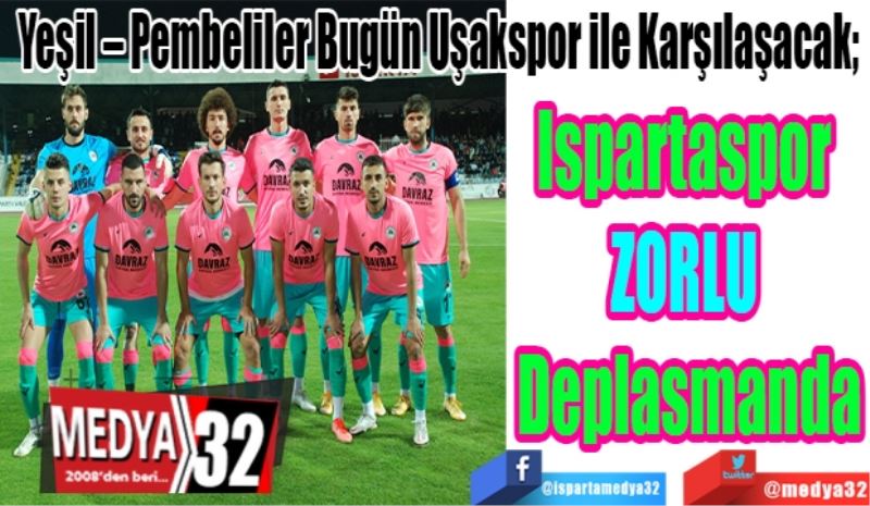 Yeşil – Pembeliler Bugün Uşakspor ile Karşılaşacak; 
Ispartaspor 
ZORLU 
Deplasmanda
