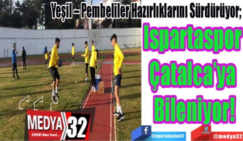 Yeşil – Pembeliler Hazırlıklarını Sürdürüyor; 
Ispartaspor 
Çatalca’ya 
Bileniyor!
