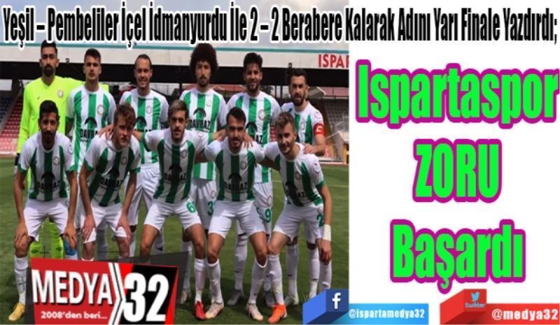 Yeşil – Pembeliler İçel İdmanyurdu İle 2 – 2 Berabere Kalarak Adını Yarı Finale Yazdırdı; 
Ispartaspor
ZORU
Başardı 
