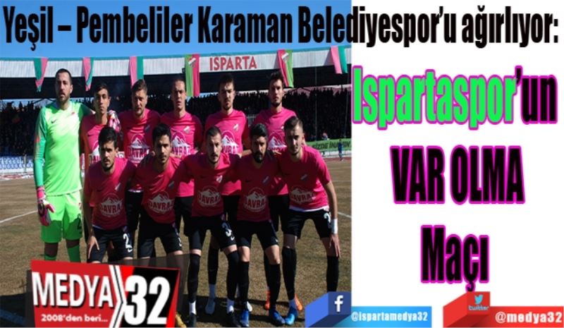 Yeşil – Pembeliler Karaman Belediyespor’u ağırlıyor: 
Ispartaspor’un 
VAR OLMA
Maçı 
