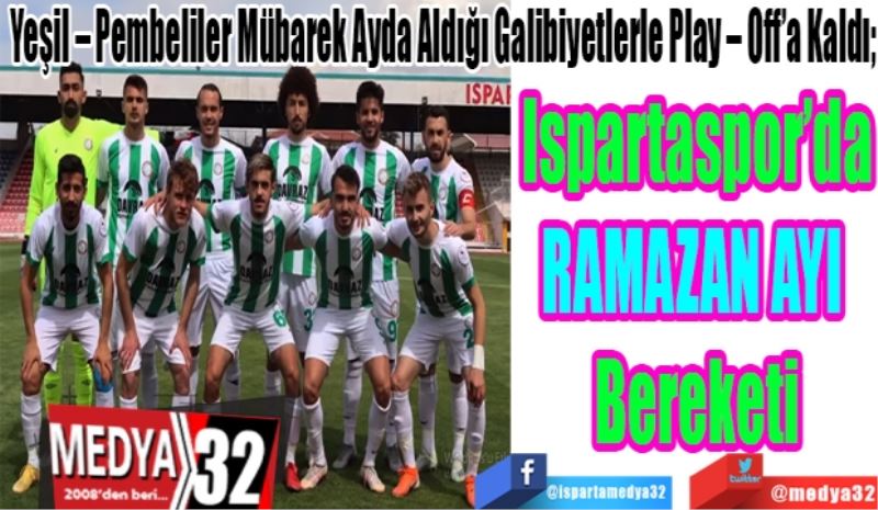 Yeşil – Pembeliler Mübarek Ayda Aldığı Galibiyetlerle Play – Off’a Kaldı; 
Ispartaspor’da
RAMAZAN AYI 
Bereketi
