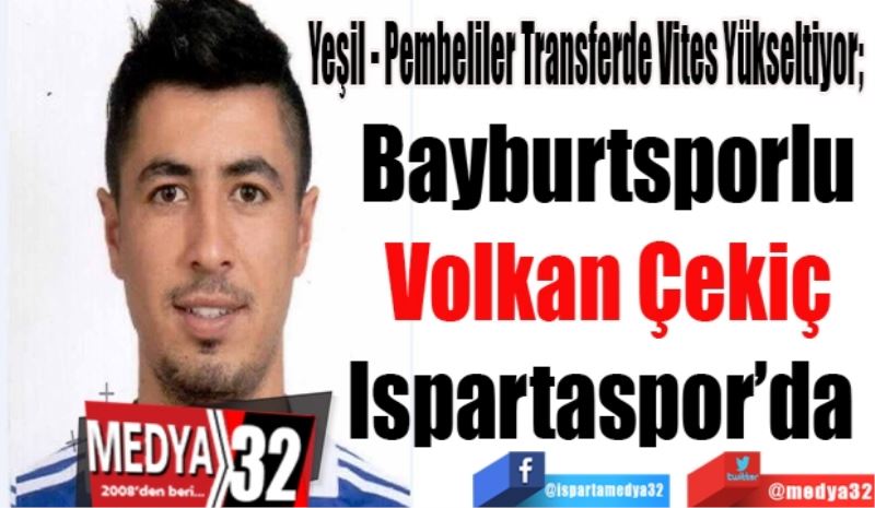 Yeşil - Pembeliler Transferde Vites Yükseltiyor;  
Bayburtsporlu
Volkan Çekiç
Ispartaspor’da 
