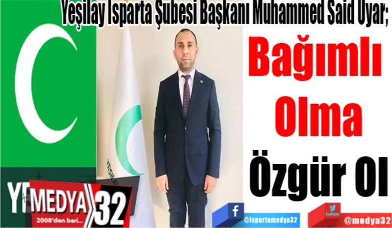 Yeşilay Isparta Şubesi Başkanı Muhammed Said Uyar; 
Bağımlı 
Olma
Özgür Ol 
