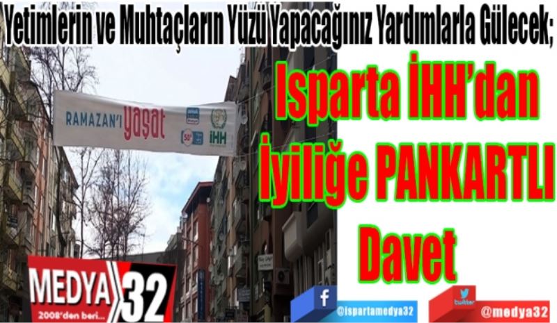 Yetimlerin ve Muhtaçların Yüzü Yapacağınız Yardımlarla Gülecek; 
Isparta İHH’dan
İyiliğe PANKARTLI
Davet 
