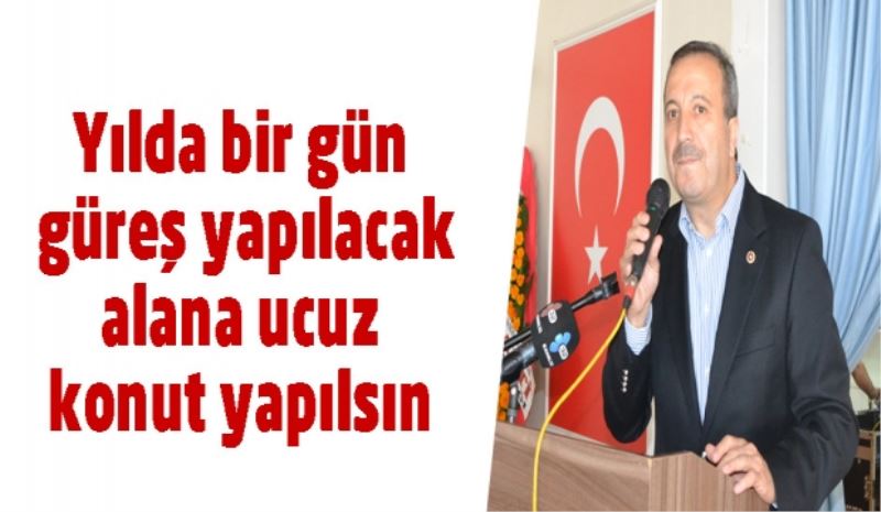 Yılda bir gün güreş yapılacak alana ucuz konut yapılsın 