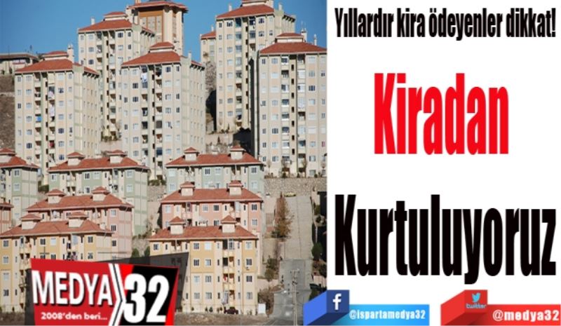 Yıllardır kira ödeyenler dikkat! 
Kiradan 
Kurtuluyoruz
