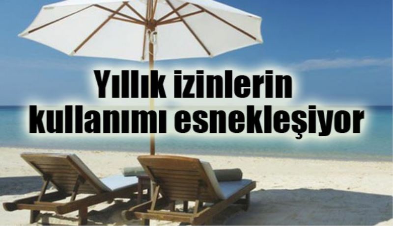 Yıllık izinlerin kullanımı esnekleşiyor