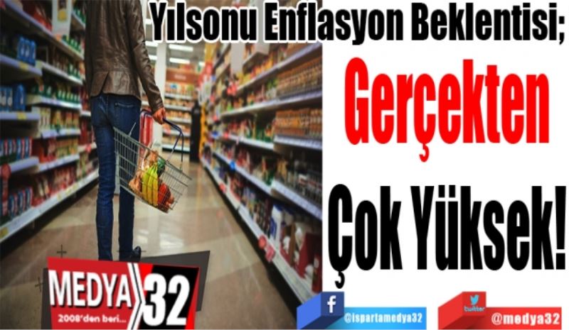 Yılsonu Enflasyon Beklentisi; 
Gerçekten
Çok Yüksek!
