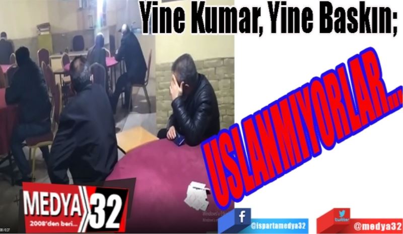 Yine Kumar, Yine Baskın; 
USLANMIYORLAR…
