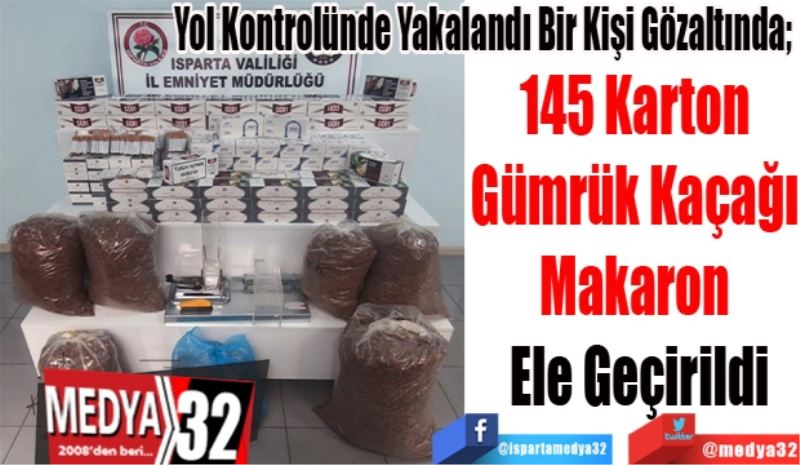 Yol Kontrolünde Yakalandı Bir Kişi Gözaltında; 
145 Karton 
Gümrük Kaçağı 
Makaron Ele Geçirildi 
