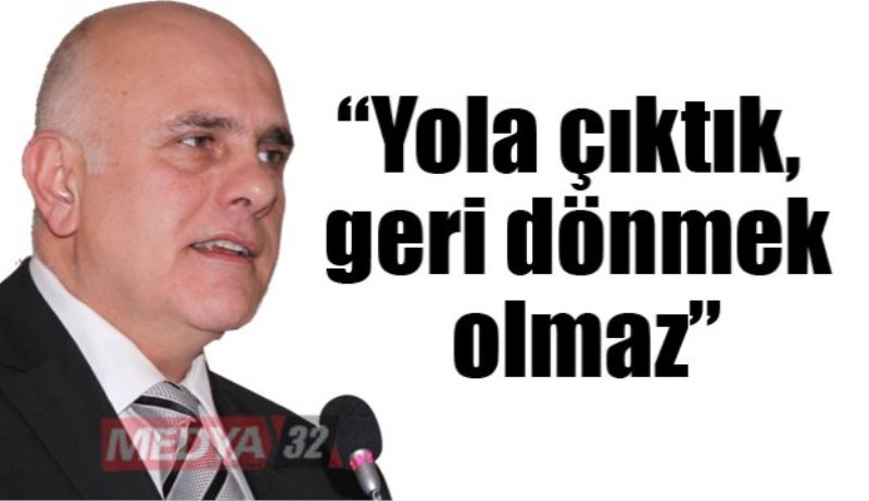 “Yola çıktık,  geri dönmek olmaz”