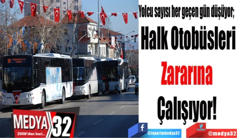 Yolcu sayısı her geçen gün düşüyor; 
Halk Otobüsleri
Zararına 
Çalışıyor! 
