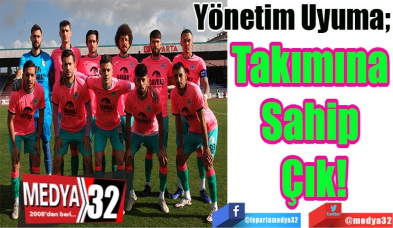 Yönetim Uyuma; 
Takımına 
Sahip 
Çık! 
