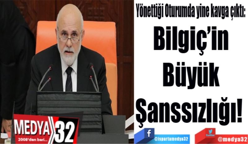 Yönettiği Oturumda yine kavga çıktı: 
Bilgiç’in 
Büyük 
Şanssızlığı!  
