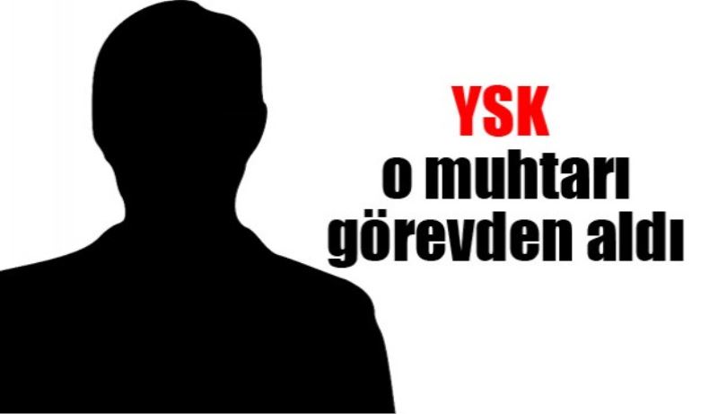 YSK o muhtarı görevden aldı