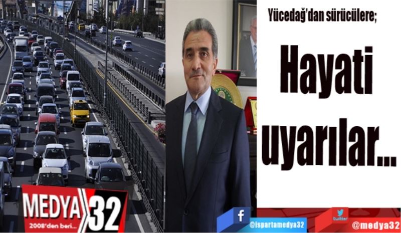 Yücedağ’dan sürücülere; 
Hayati 
uyarılar…
