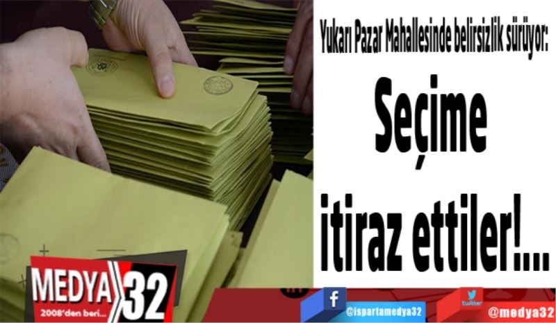 Yukarı Pazar Mahallesinde belirsizlik sürüyor: 
Seçimlere itiraz ettiler! 

