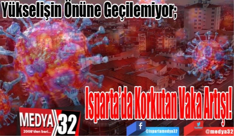 Yükselişin Önüne Geçilemiyor;
Isparta’da 
Korkutan 
Vaka Artışı!
