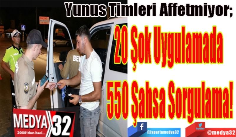 Yunus Timleri Affetmiyor; 
20 Şok Uygulamada 
550 Şahsa Sorgulama 
