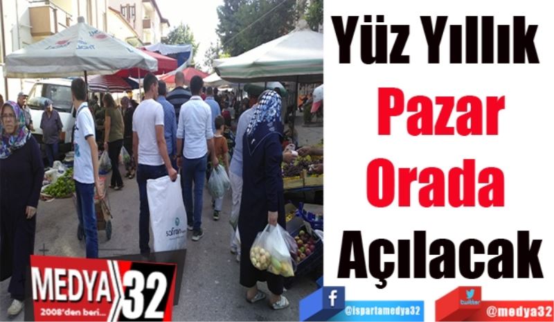 Yüz Yıllık 
Pazar
Orada 
Açılacak
