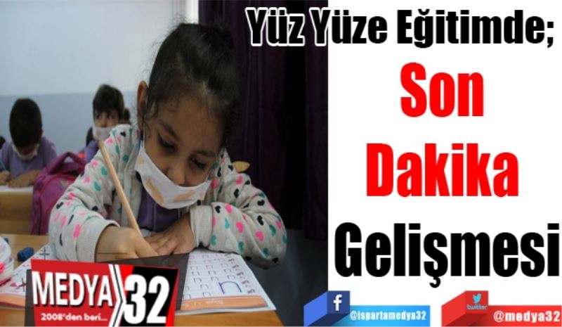 Yüz Yüze Eğitimde;  
Son 
Dakika 
Gelişmesi
