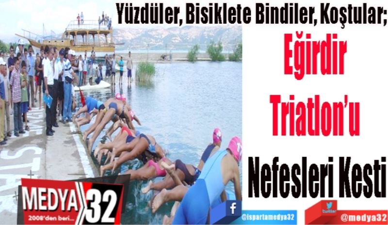 Yüzdüler, Bisiklete Bindiler, Koştular. 
Eğirdir 
Triatlon’u 
Nefesleri Kesti 
