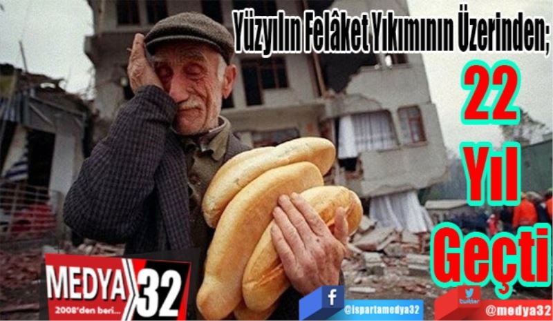 Yüzyılın Felâket Yıkımının Üzerinden; 
22 Yıl Geçti 
