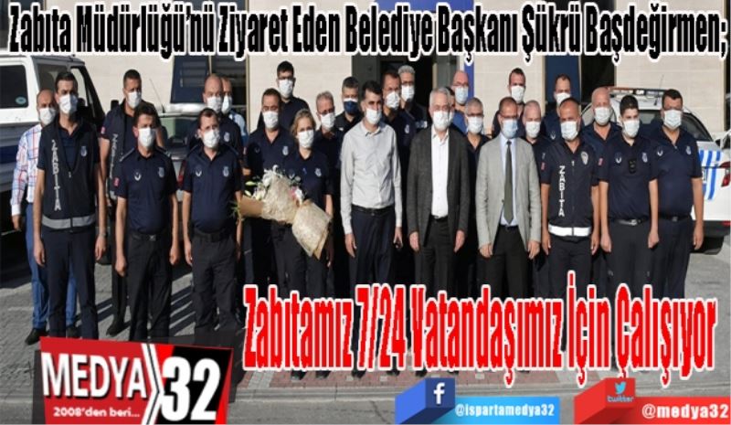 Zabıta Müdürlüğü’nü Ziyaret Eden Belediye Başkanı Şükrü Başdeğirmen; 
Zabıtamız 7/24 
Vatandaşımız İçin 
Çalışıyor 
