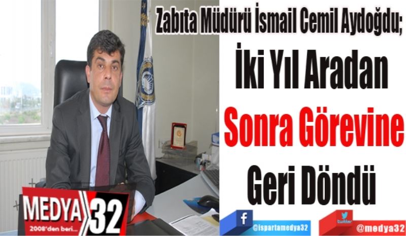 Zabıta Müdürü İsmail Cemil Aydoğdu; 
İki Yıl Aradan 
Sonra Görevine
Geri Döndü 
