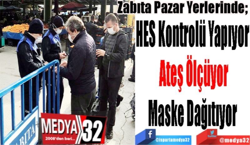 Zabıta Pazar Yerlerinde; 
HES Kontrolü Yapıyor 
Ateş Ölçüyor
Maske Dağıtıyor 
