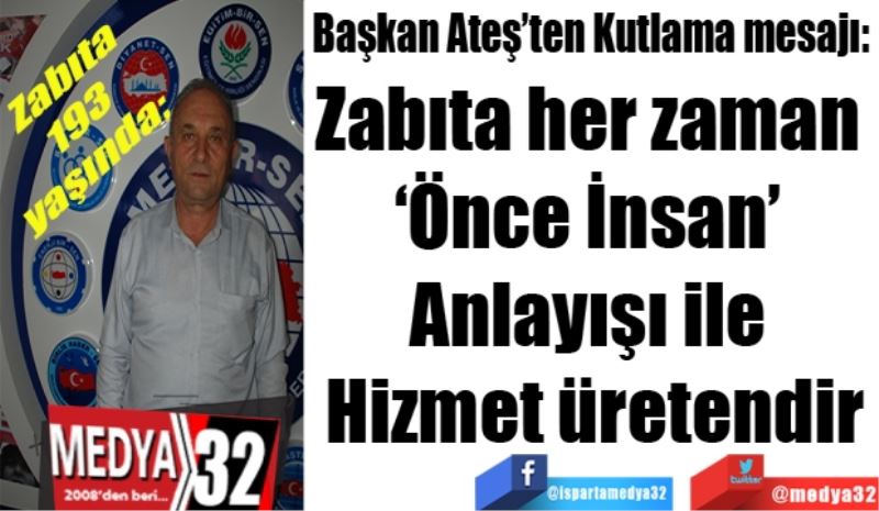 Zabıta Teşkilatı 193 yaşında; 
Başkan Ateş’ten Kutlama mesajı: 
Zabıta her zaman 
‘Önce İnsan’ 
Anlayışı ile 
Hizmet üretendir
