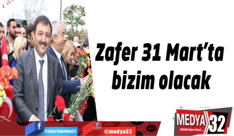 Zafer 31 Mart’ta bizim olacak