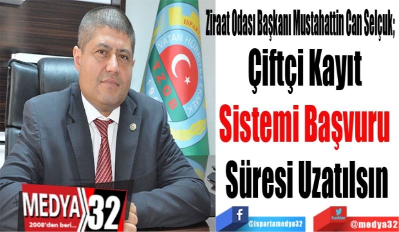 Ziraat Odası Başkanı Mustahattin Can Selçuk; 
Çiftçi Kayıt 
Sistemi Başvuru 
Süresi Uzatılsın
