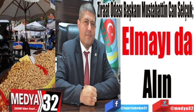 Ziraat Odası Başkanı Mustahattin Can Selçuk; 
Elmayı da 
Alın 
