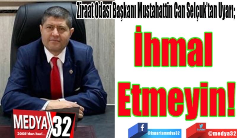 Ziraat Odası Başkanı Mustahattin Can Selçuk’tan Uyarı; 
İhmal 
Etmeyin!
